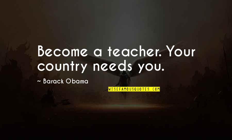 A Teacher Quotes By Barack Obama: Become a teacher. Your country needs you.