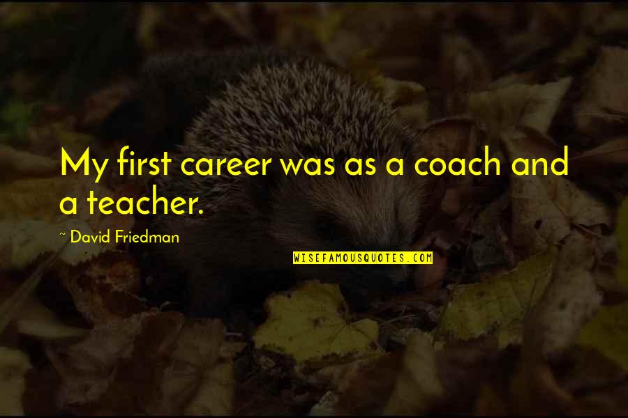 A Teacher Quotes By David Friedman: My first career was as a coach and