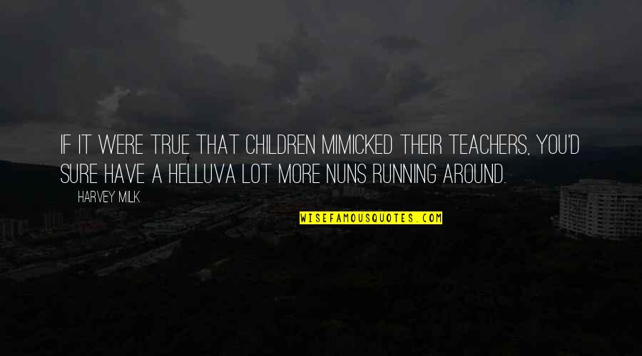 A Teacher Quotes By Harvey Milk: If it were true that children mimicked their