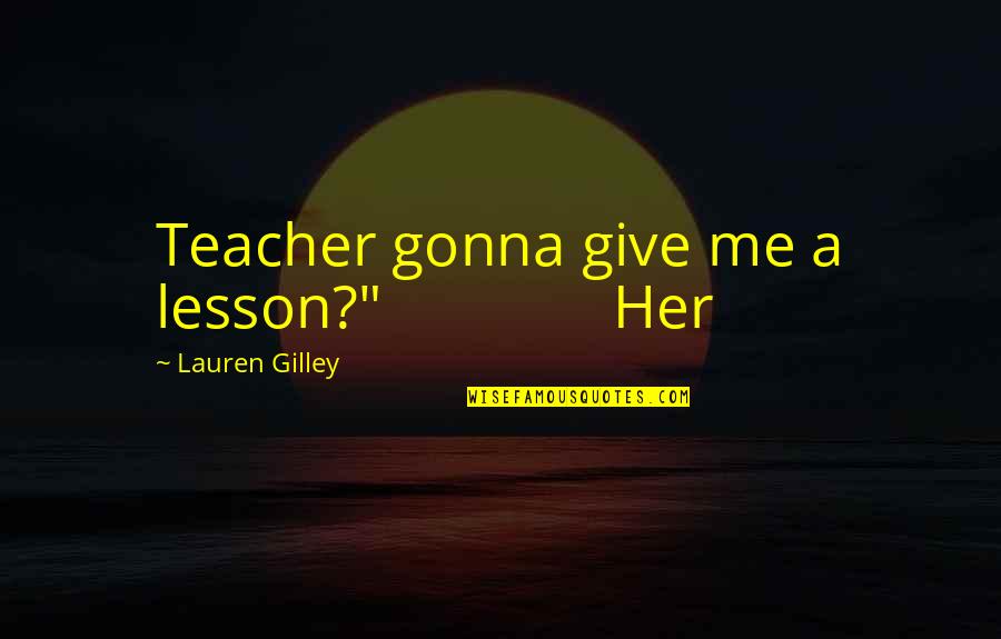 A Teacher Quotes By Lauren Gilley: Teacher gonna give me a lesson?" Her