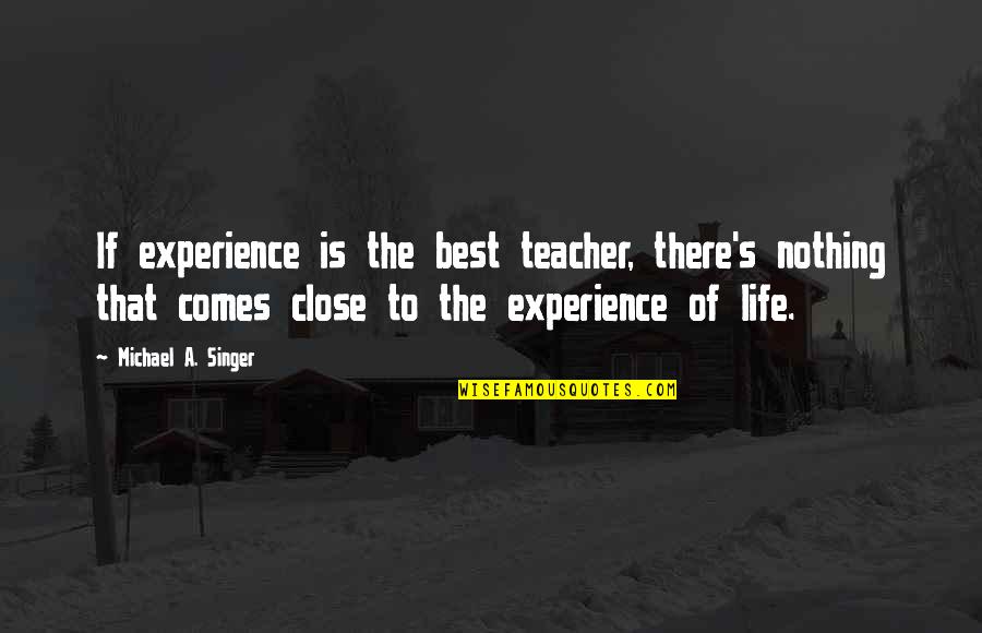 A Teacher Quotes By Michael A. Singer: If experience is the best teacher, there's nothing