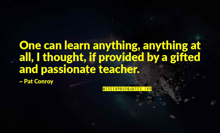 A Teacher Quotes By Pat Conroy: One can learn anything, anything at all, I