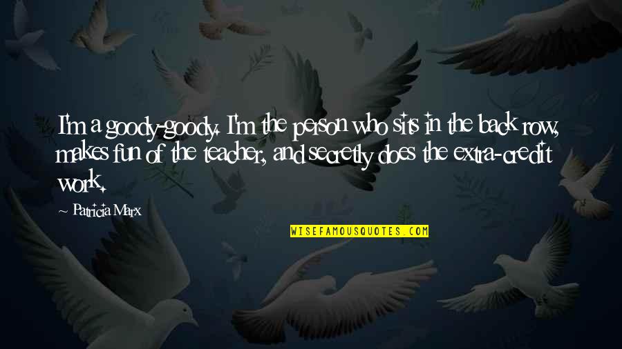 A Teacher Quotes By Patricia Marx: I'm a goody-goody. I'm the person who sits