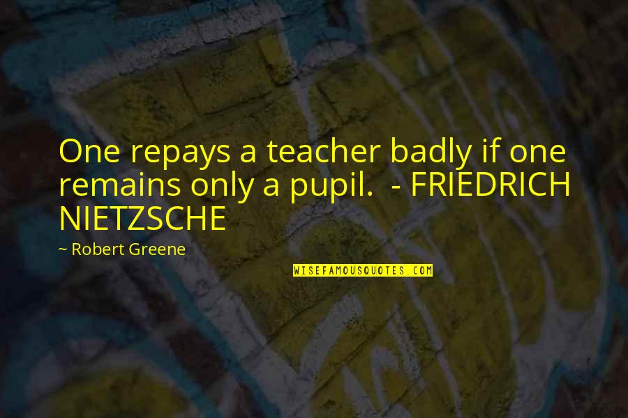 A Teacher Quotes By Robert Greene: One repays a teacher badly if one remains