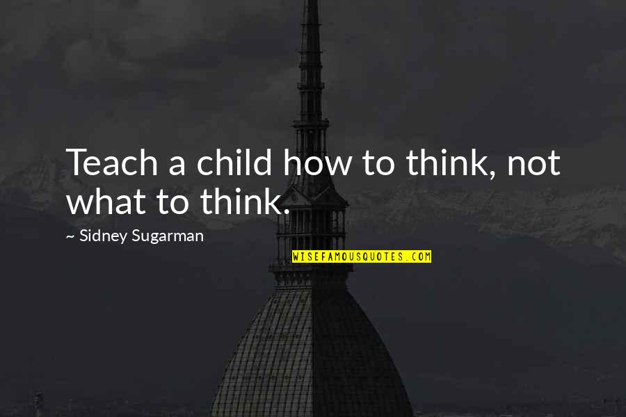 A Teacher Quotes By Sidney Sugarman: Teach a child how to think, not what