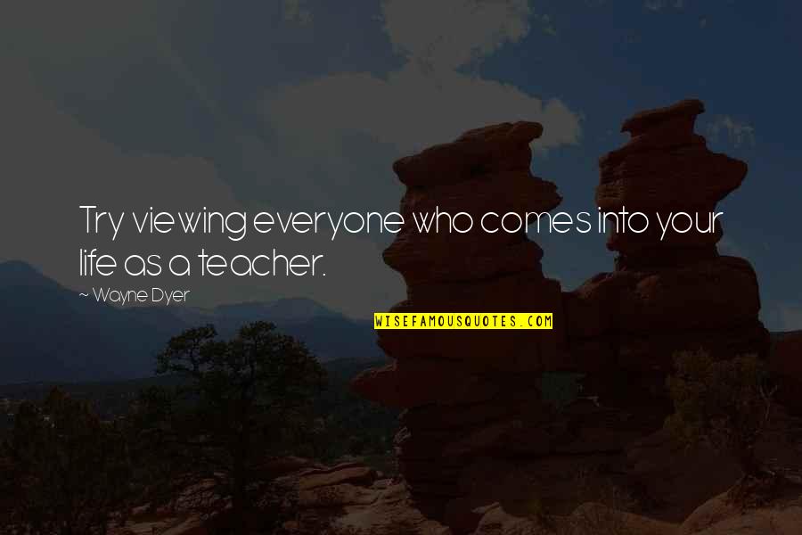 A Teacher Quotes By Wayne Dyer: Try viewing everyone who comes into your life