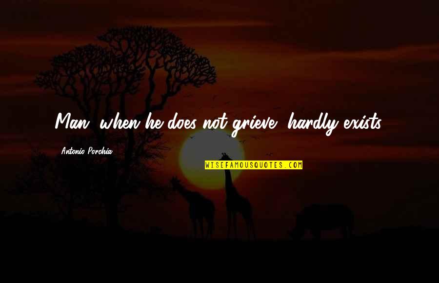 A Teacher Student Relationship Quotes By Antonio Porchia: Man, when he does not grieve, hardly exists. A Teacher Student Relationship Quotes By Antonio Porchia: Man, when he does not grieve, hardly exists.