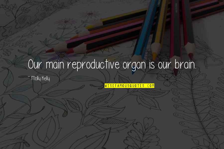 A Teachers Day Quotes By Molly Kelly: Our main reproductive organ is our brain.