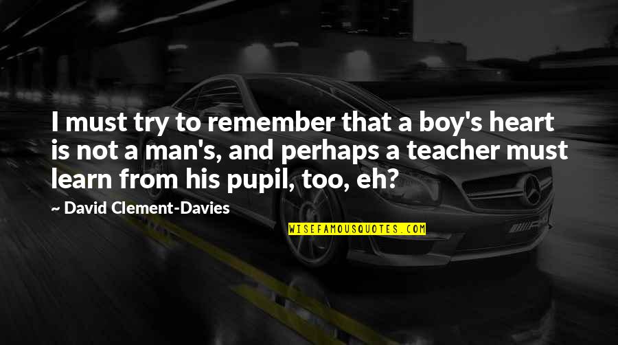 A Teacher's Heart Quotes By David Clement-Davies: I must try to remember that a boy's