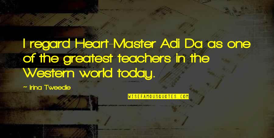 A Teacher's Heart Quotes By Irina Tweedie: I regard Heart-Master Adi Da as one of