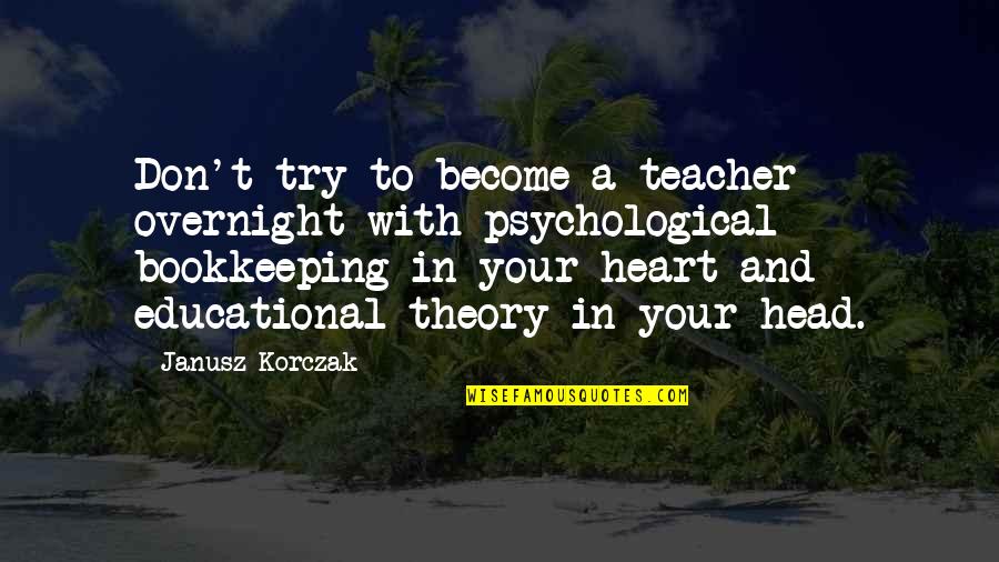 A Teacher's Heart Quotes By Janusz Korczak: Don't try to become a teacher overnight with
