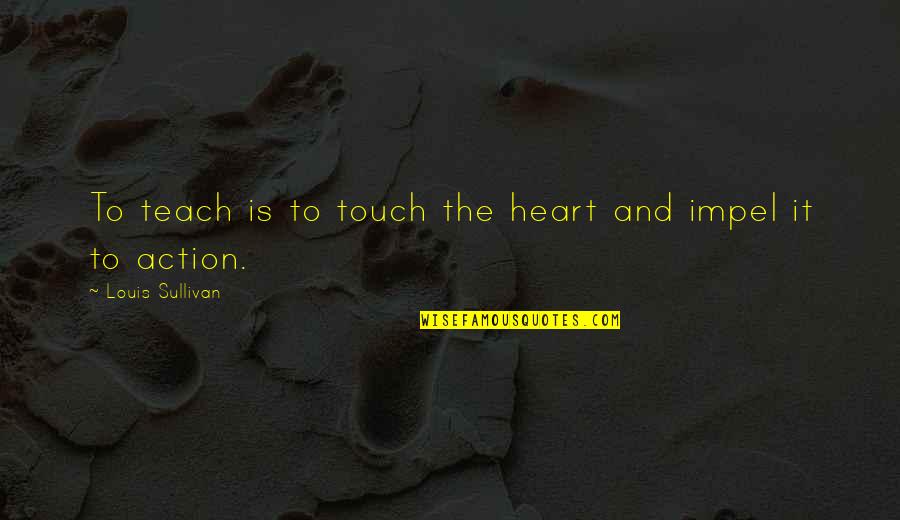 A Teacher's Heart Quotes By Louis Sullivan: To teach is to touch the heart and