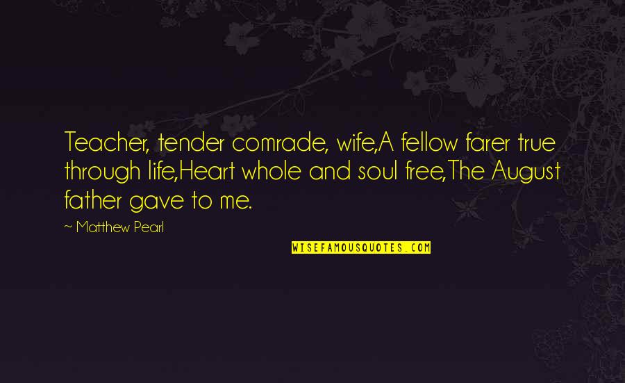 A Teacher's Heart Quotes By Matthew Pearl: Teacher, tender comrade, wife,A fellow farer true through