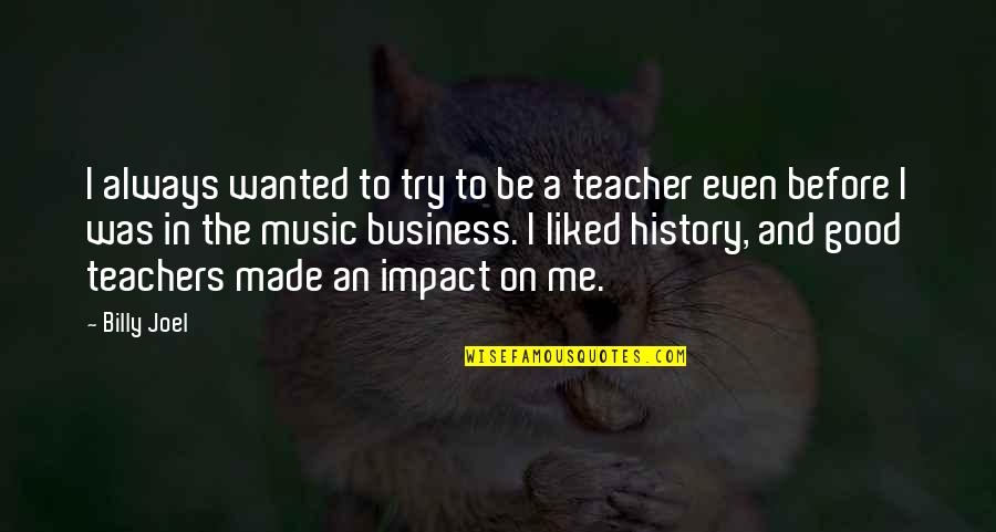 A Teacher's Impact Quotes By Billy Joel: I always wanted to try to be a