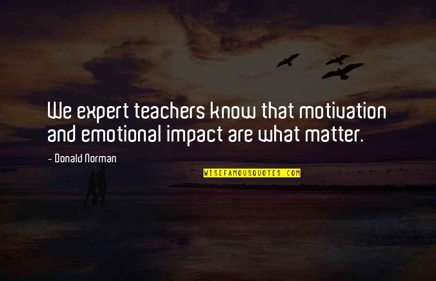 A Teacher's Impact Quotes By Donald Norman: We expert teachers know that motivation and emotional