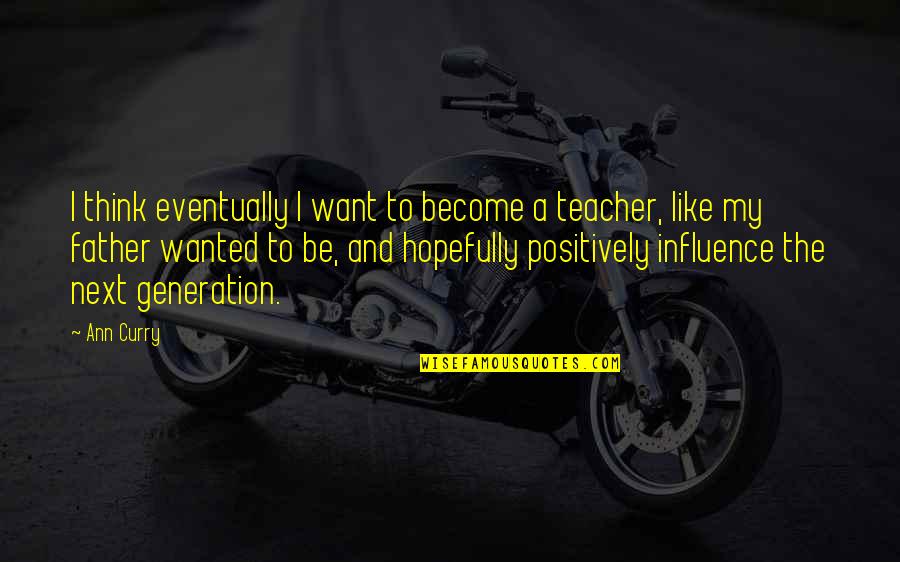 A Teacher's Influence Quotes By Ann Curry: I think eventually I want to become a