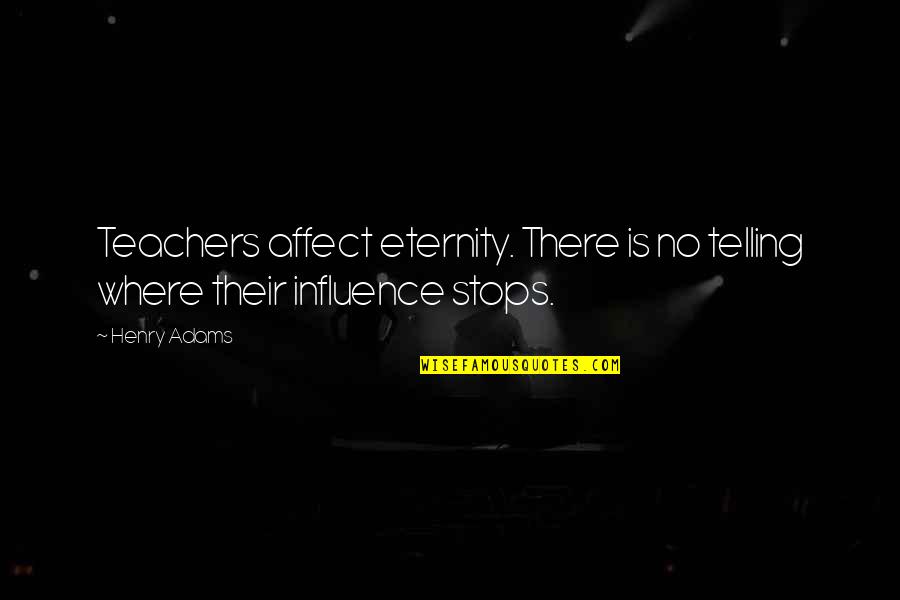 A Teacher's Influence Quotes By Henry Adams: Teachers affect eternity. There is no telling where