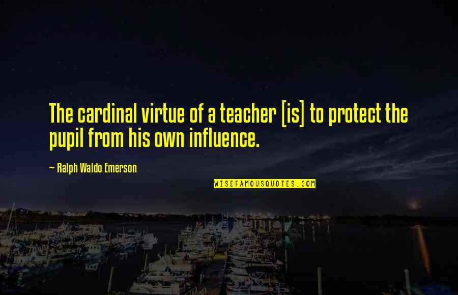 A Teacher's Influence Quotes By Ralph Waldo Emerson: The cardinal virtue of a teacher [is] to