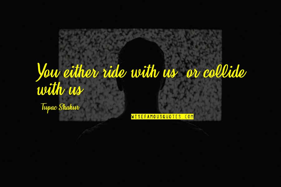 A Teacher's Influence Quotes By Tupac Shakur: You either ride with us, or collide with