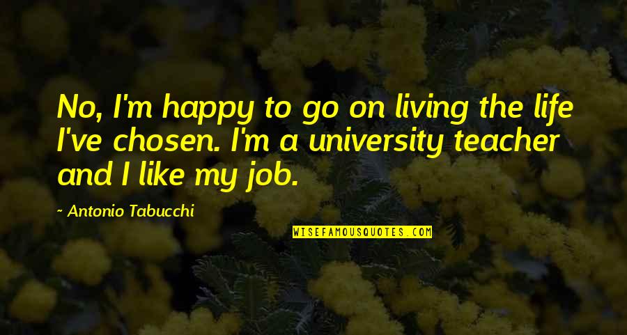 A Teacher's Job Quotes By Antonio Tabucchi: No, I'm happy to go on living the