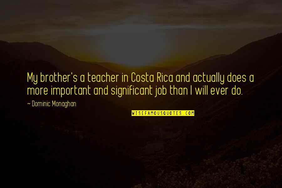 A Teacher's Job Quotes By Dominic Monaghan: My brother's a teacher in Costa Rica and