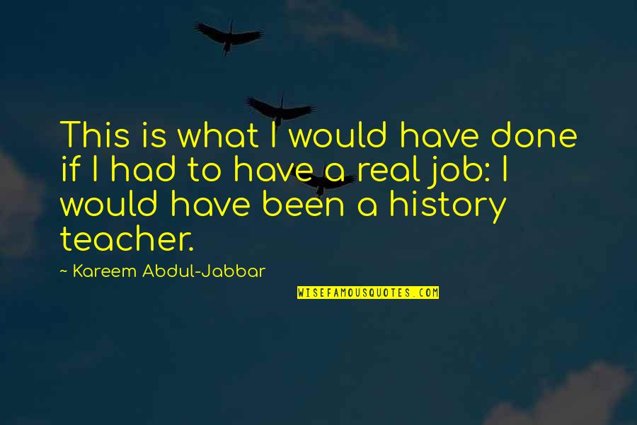 A Teacher's Job Quotes By Kareem Abdul-Jabbar: This is what I would have done if