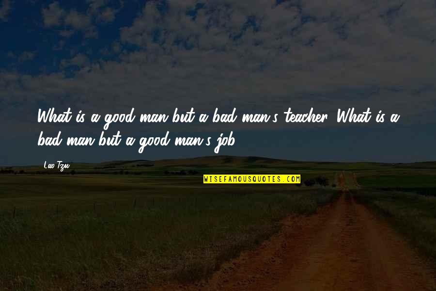 A Teacher's Job Quotes By Lao-Tzu: What is a good man but a bad
