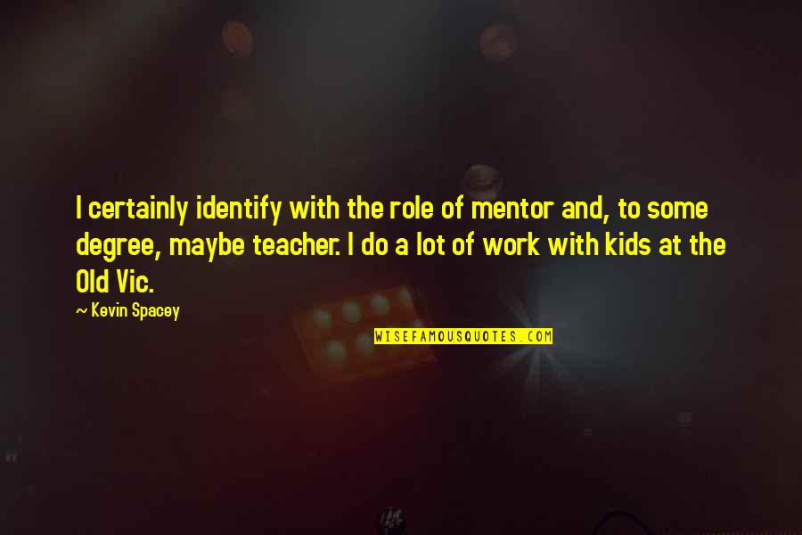 A Teacher's Role Quotes By Kevin Spacey: I certainly identify with the role of mentor