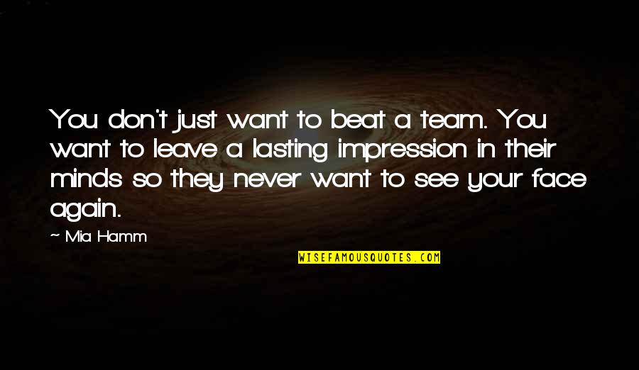 A Team Face Quotes By Mia Hamm: You don't just want to beat a team.