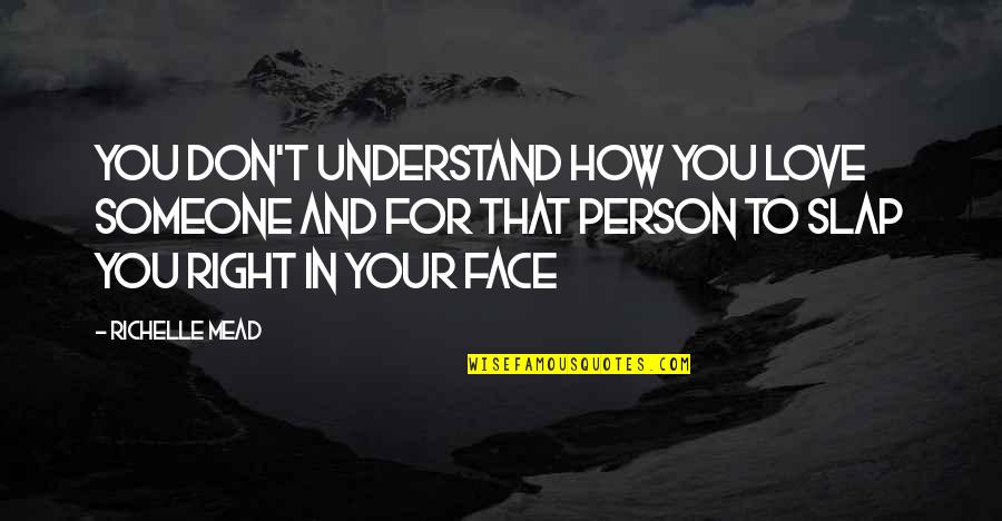 A Team Face Quotes By Richelle Mead: YOU DON'T UNDERSTAND HOW YOU LOVE SOMEONE AND