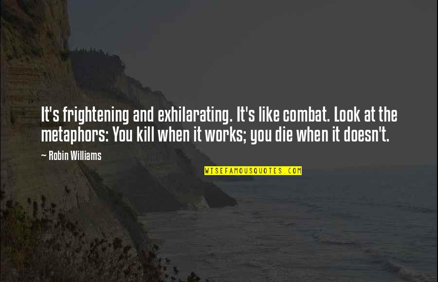 A Team Face Quotes By Robin Williams: It's frightening and exhilarating. It's like combat. Look