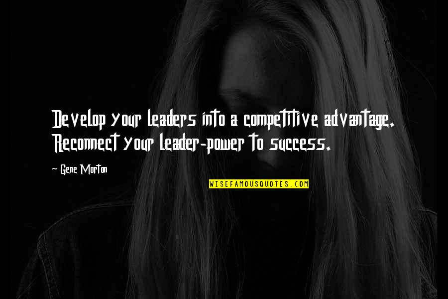 A Team Leader Quotes By Gene Morton: Develop your leaders into a competitive advantage. Reconnect