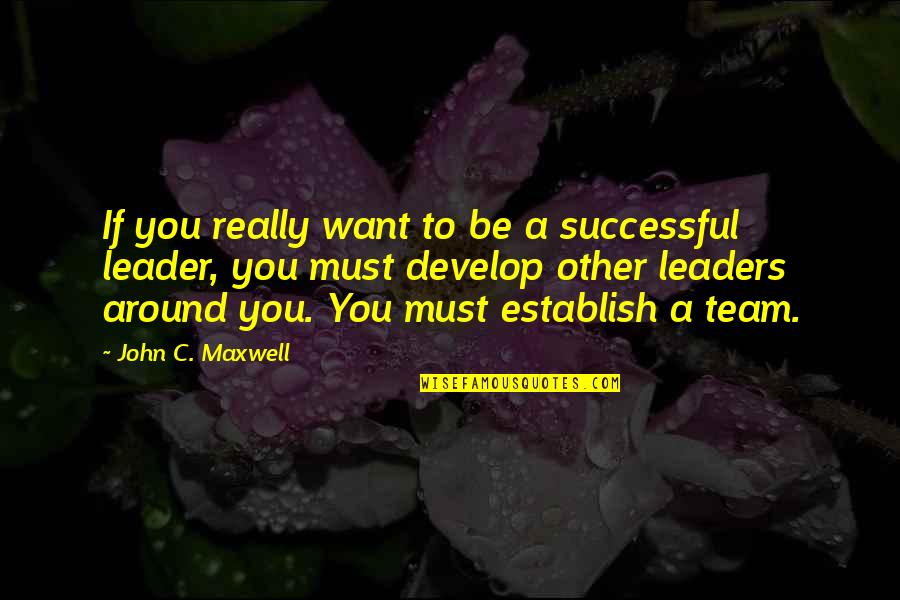 A Team Leader Quotes By John C. Maxwell: If you really want to be a successful
