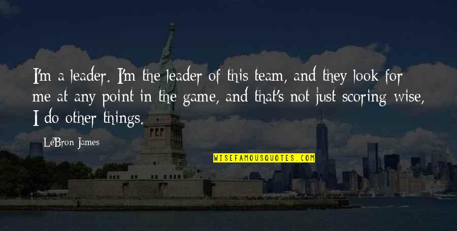 A Team Leader Quotes By LeBron James: I'm a leader. I'm the leader of this