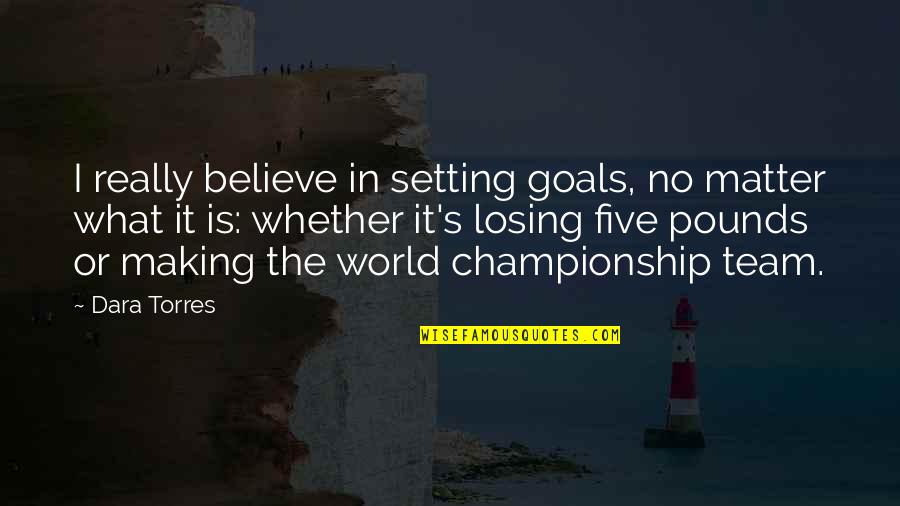 A Team Losing Quotes By Dara Torres: I really believe in setting goals, no matter