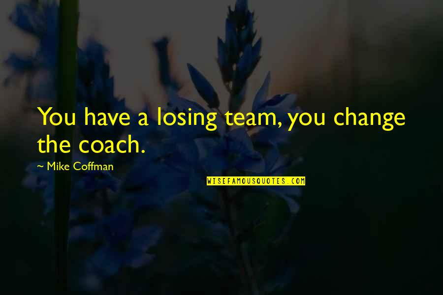 A Team Losing Quotes By Mike Coffman: You have a losing team, you change the