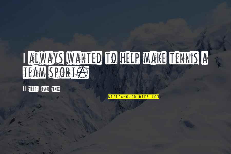 A Team Sport Quotes By Billie Jean King: I always wanted to help make tennis a