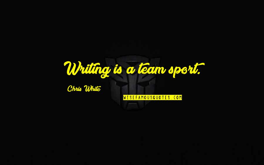 A Team Sport Quotes By Chris White: Writing is a team sport.
