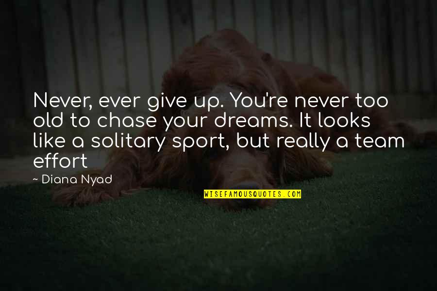 A Team Sport Quotes By Diana Nyad: Never, ever give up. You're never too old