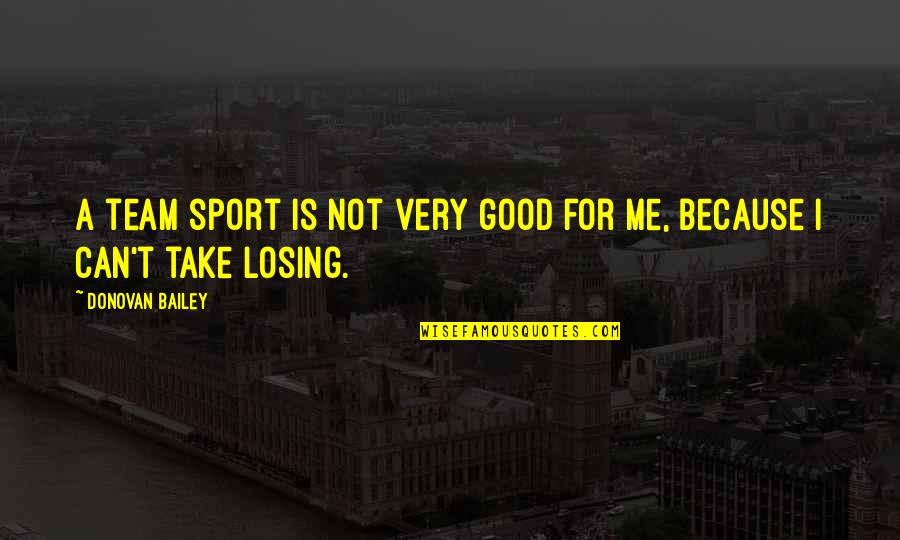 A Team Sport Quotes By Donovan Bailey: A team sport is not very good for