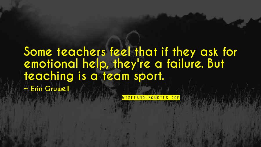 A Team Sport Quotes By Erin Gruwell: Some teachers feel that if they ask for