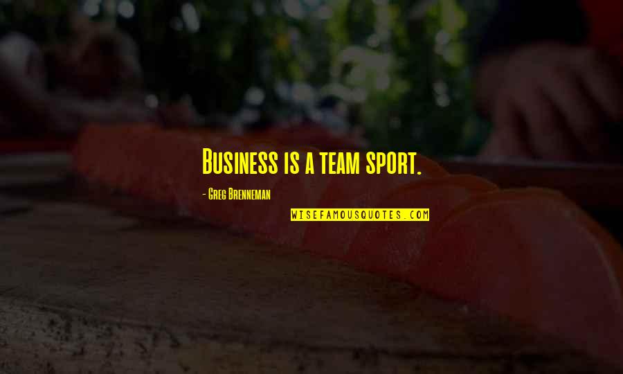 A Team Sport Quotes By Greg Brenneman: Business is a team sport.