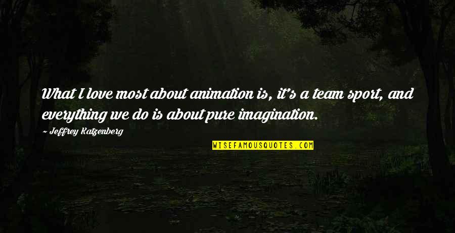 A Team Sport Quotes By Jeffrey Katzenberg: What I love most about animation is, it's