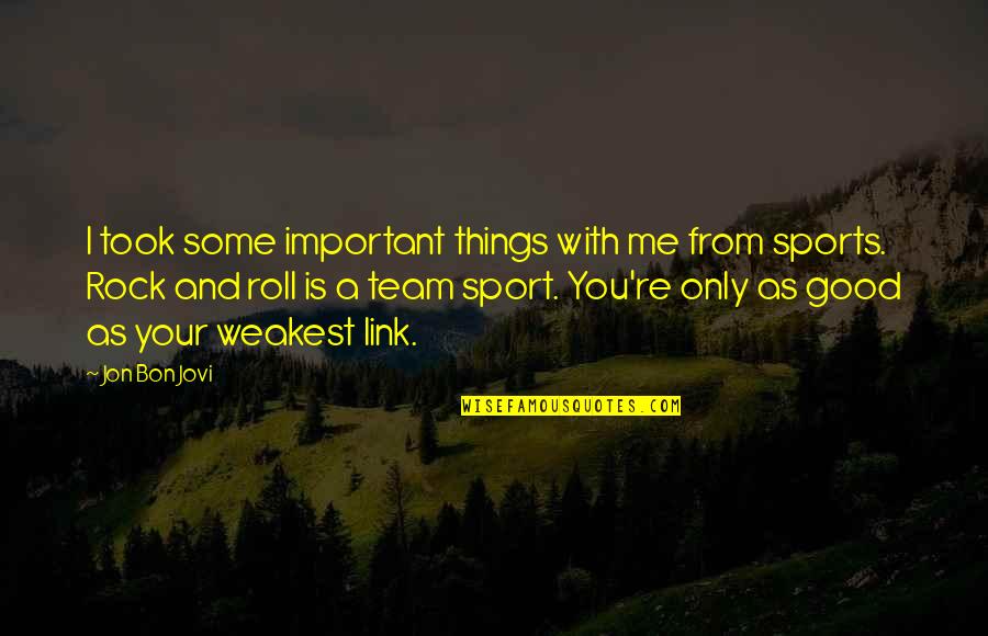 A Team Sport Quotes By Jon Bon Jovi: I took some important things with me from