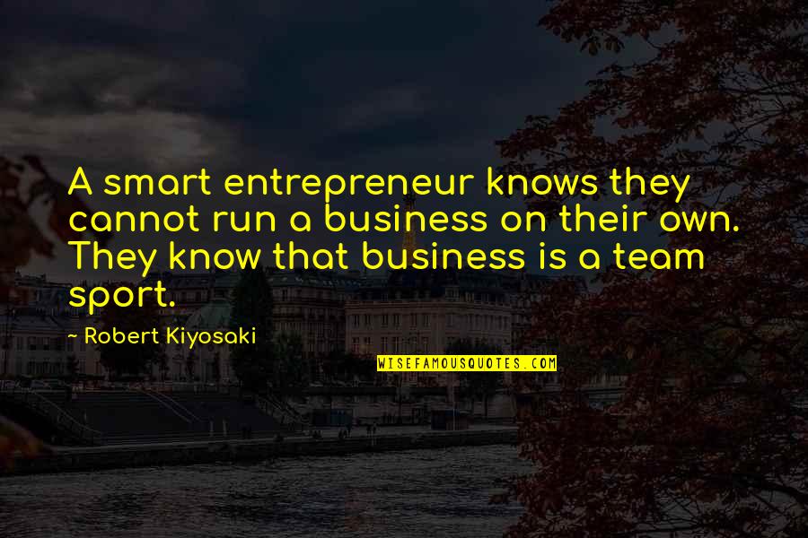 A Team Sport Quotes By Robert Kiyosaki: A smart entrepreneur knows they cannot run a