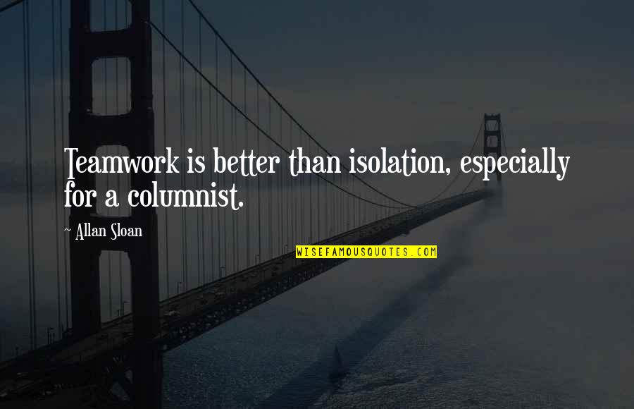 A Teamwork Quotes By Allan Sloan: Teamwork is better than isolation, especially for a