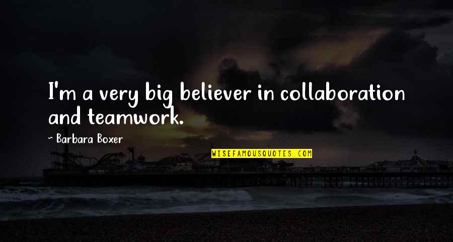 A Teamwork Quotes By Barbara Boxer: I'm a very big believer in collaboration and