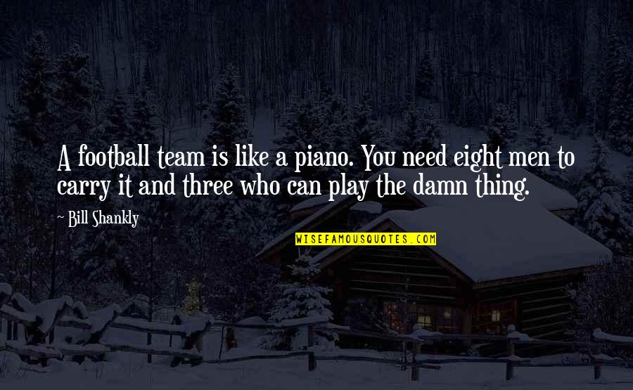 A Teamwork Quotes By Bill Shankly: A football team is like a piano. You