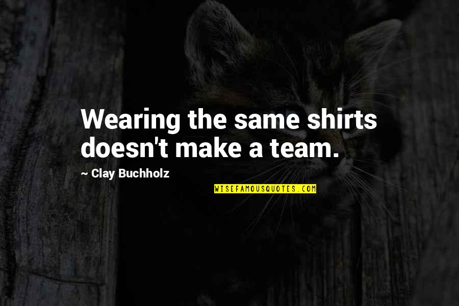 A Teamwork Quotes By Clay Buchholz: Wearing the same shirts doesn't make a team.