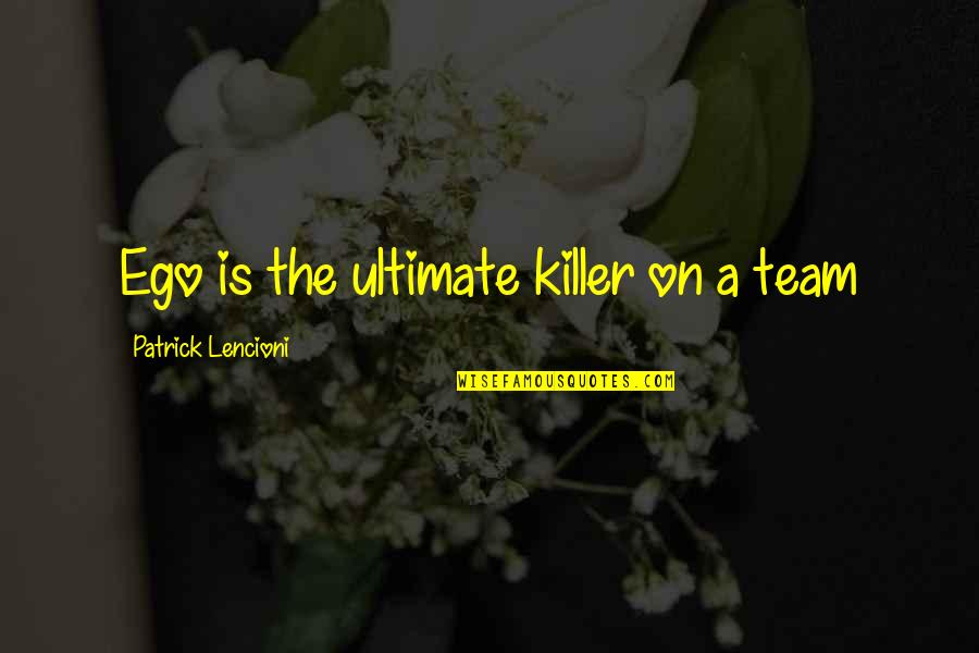 A Teamwork Quotes By Patrick Lencioni: Ego is the ultimate killer on a team